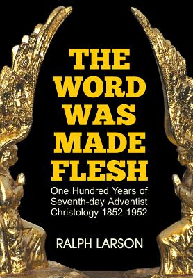 The Word Was Made Flesh: One Hundred Years of Seventh-day Adventist Christology by Ralph Larson book cover