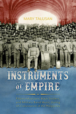 Instruments of Empire: Filipino Musicians, Black Soldiers, and Military Band Music During Us Colonization of the Philippines by Mary Talusan book cover