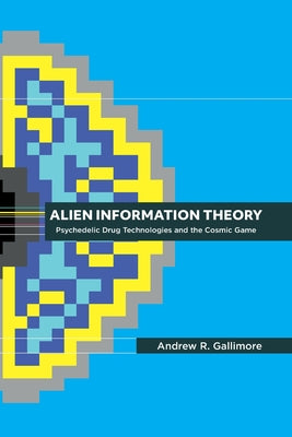 Alien Information Theory: Psychedelic Drug Technologies and the Cosmic Game by Andrew R. Gallimore book cover