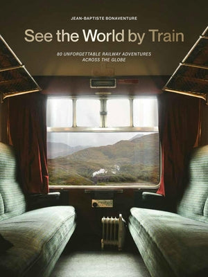 See the World by Train: 80 Unforgettable Railway Adventures Across the Globe by Jean-Baptiste Bonaventure book cover