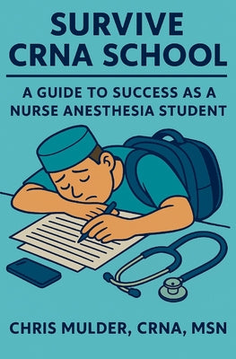 Survive CRNA School: Guide to Success as a Nurse Anesthesia Student by Chris Mulder book cover