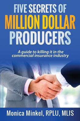 Five Secrets of Million Dollar Producers: A guide to killing it in the commercial insurance industry by Monica M. Minkel Rplu book cover