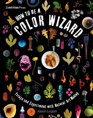 How to Be a Color Wizard: Forage and Experiment with Natural Art Making by Jason Logan book cover