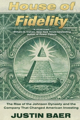 House of Fidelity: The Rise of the Johnson Dynasty and the Company That Changed American Investing by Justin Baer book cover
