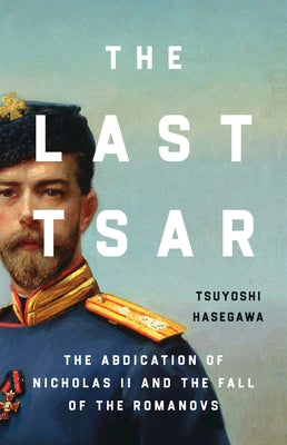 The Last Tsar: The Abdication of Nicholas II and the Fall of the Romanovs by Tsuyoshi Hasegawa book cover