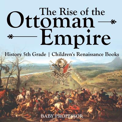 The Rise of the Ottoman Empire - History 5th Grade Children's Renaissance Books by Baby Professor book cover
