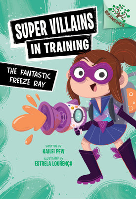 The Fantastic Freeze Ray: A Branches Book (Super Villains in Training #1)