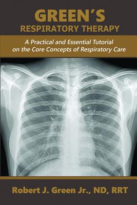 Green's Respiratory Therapy: A Practical and Essential Tutorial on the Core Concepts of Respiratory Care by Robert J., Jr. Green book cover