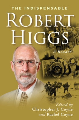 The Indispensable Robert Higgs: A Reader by Robert Higgs book cover
