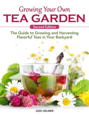 Growing Your Own Tea Garden, Second Edition: The Guide to Growing and Harvesting Flavorful Teas in Your Backyard by Helmer, Jodi book cover