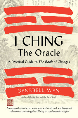 I Ching, the Oracle: A Practical Guide to the Book of Changes: An Updated Translation Annotated with Cultural & Historical References, Restoring the I by Benebell Wen book cover