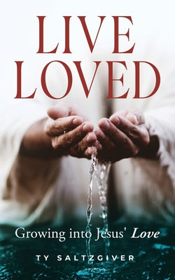 Live Loved: Growing into Jesus' Love by Ty Saltzgiver book cover