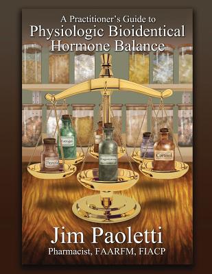 A Practitioner's Guide to Physiologic Bioidentical Hormone Balance by Jim Paoletti book cover