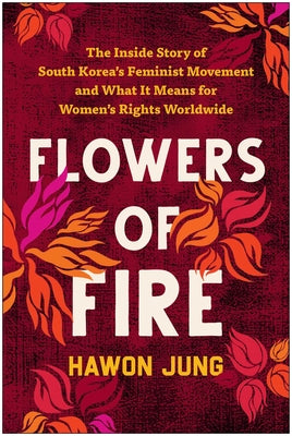 Flowers of Fire: The Inside Story of South Korea's Feminist Movement and What It Means for Women' S Rights Worldwide by Hawon Jung book cover