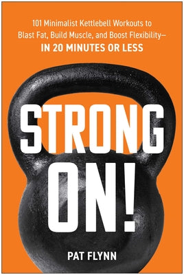 Strong On!: 101 Minimalist Kettlebell Workouts to Blast Fat, Build Muscle, and Boost Flexibility--In 20 Minutes or Less by Pat Flynn book cover