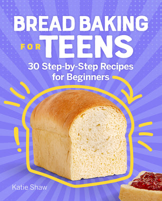 Bread Baking for Teens: 30 Step-By-Step Recipes for Beginners by Katie Shaw book cover