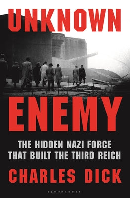Unknown Enemy: The Hidden Nazi Force That Built the Third Reich by Charles Dick book cover