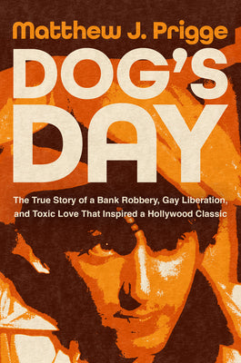 Dog's Day: The True Story of a Bank Robbery, Gay Liberation, and Toxic Love That Inspired a Hollywood Classic by Matthew J. Prigge book cover