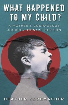 What Happened to My Child?: A Mother's Courageous Journey to Save Her Son by Heather Rain Mazen Korbmacher book cover