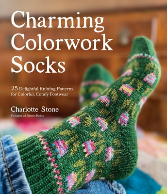 Charming Colorwork Socks: 25 Delightful Knitting Patterns for Colorful, Comfy Footwear by Charlotte Stone book cover