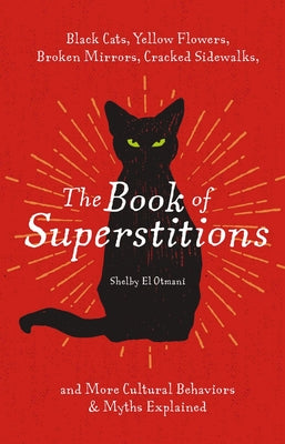 The Book of Superstitions: Black Cats, Yellow Flowers, Broken Mirrors, Cracked Sidewalks, and More Cultural Behaviors and Myths Explained by Shelby El Otmani book cover
