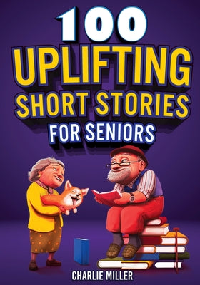 100 Uplifting Short Stories for Seniors: Funny and True Easy to Read Short Stories to Stimulate the Mind (Perfect Gift for Elderly Women and Men) by Charlie Miller book cover