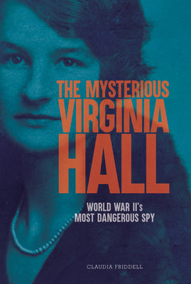 The Mysterious Virginia Hall: World War II's Most Dangerous Spy by Claudia Friddell book cover