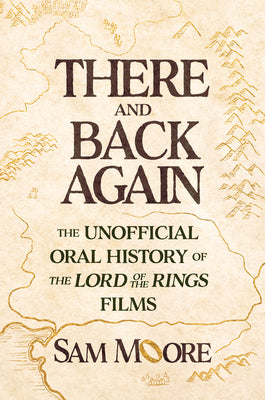 There and Back Again: The Unofficial Oral History of the Lord of the Rings Films by Sam Moore book cover