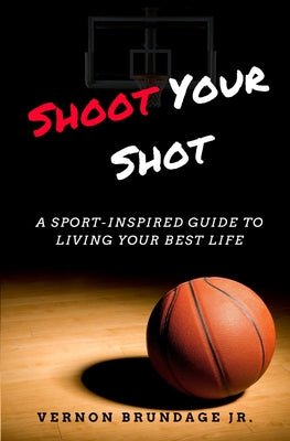 Shoot Your Shot: A Sport-Inspired Guide To Living Your Best Life by Vernon, Jr. Brundage book cover