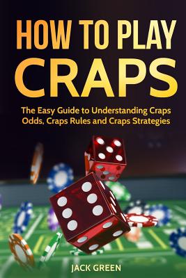 How To Play Craps: The Easy Guide to Understanding Craps Rules, Craps Odds and Craps Strategies by Jack Green book cover