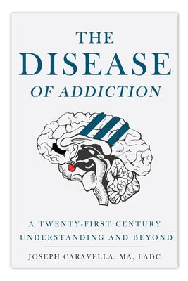 The Disease of Addiction: A Twenty-First Century Understanding and Beyond by Joseph Caravella book cover
