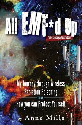All EMF*d Up (*Electromagnetic Fields): My Journey Through Wireless Radiation Poisoning plus How You Can Protect Yourself by Anne Mills book cover