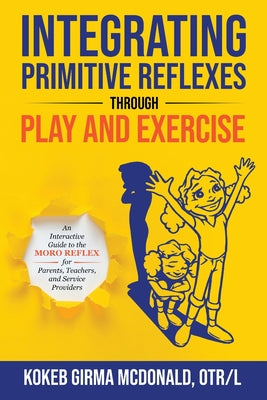 Integrating Primitive Reflexes Through Play and Exercise: An Interactive Guide to the Moro Reflex for Parents, Teachers, and Service Providers by Kokeb Girma McDonald book cover