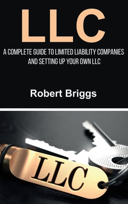 LLC: A Complete Guide To Limited Liability Companies And Setting Up Your Own LLC by Robert Briggs book cover