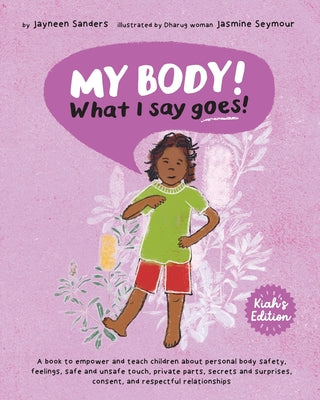 My Body! What I Say Goes! Kiah's Edition: Teach children about body safety, safe and unsafe touch, private parts, consent, respect, secrets and surpri by Jayneen Sanders book cover