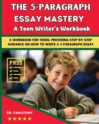 The 5-Paragraph Essay Mastery: A Teen Writer's Workbook: A Workbook for Teens, Providing Step-by-Step Guidance on How to Write a 5-Paragraph Essay by Fanatomy book cover