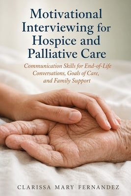 Motivational Interviewing for Hospice and Palliative Care: Communication Skills for End-of-Life Conversations, Goals of Care, and Family Support by Clarissa Mary Fernandez book cover