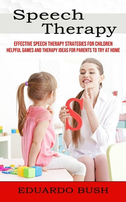 Speech Therapy: Effective Speech Therapy Strategies for Children (Helpful Games and Therapy Ideas for Parents to Try at Home) by Eduardo Bush book cover