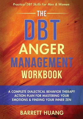 The DBT Anger Management Workbook: A Complete Dialectical Behavior Therapy Action Plan For Mastering Your Emotions & Finding Your Inner Zen Practical by Barrett Huang book cover