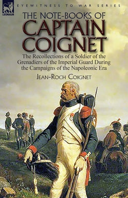 The Note-Books of Captain Coignet: the Recollections of a Soldier of the Grenadiers of the Imperial Guard During the Campaigns of the Napoleonic Era-- by Jean-Roch Coignet book cover