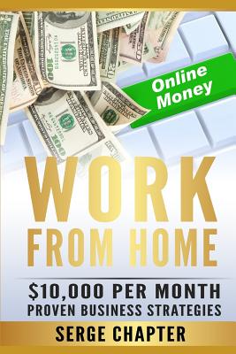 Work from Home: $10,000 per Month. Proven Case Studies (work from home amazon, work from home jobs online, work from home part time jo by Serge Chapter book cover
