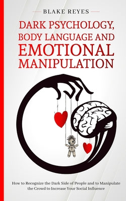 Dark Psychology, Body Language and Emotional Manipulation: How to Recognize the Dark Side of People and to Manipulate the Crowd to Increase Your Socia by Blake Reyes book cover