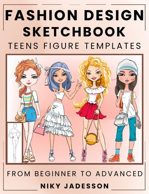 Fashion Design Sketchbook Teens Figure Templates: From Beginner to Advanced - A Guided Sketchbook for Young Fashion Fans. Includes Figure Outlines, St by Niky Jadesson book cover