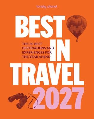 Lonely Planet Best in Travel 2027: The 50 Best Destinations & Experiences a Year's Worth of Travel Inspiration Packed with Trip Planning Tips & Advice by Lonely Planet book cover