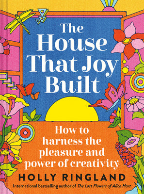 The House That Joy Built: How to Harness the Pleasure and Power of Creativity by Holly Ringland book cover