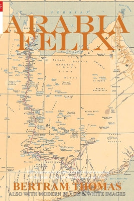 Arabia Felix: CROSSING THE EMPTY QUARTER; the original account of the first crossing of the Empty Quarter in 1930 by Bertram Thomas. . by Tony Walsh book cover