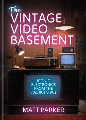 The Vintage Video Basement: Iconic Electronics from the 70s, 80s and 90s by Matt Parker book cover
