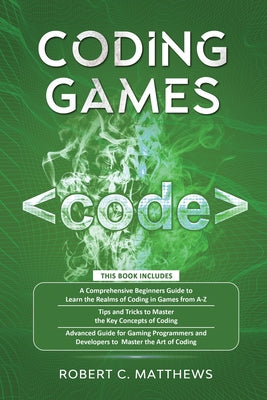 Coding Games: a3 Books in 1 -A Beginners Guide to Learn the Realms of Coding in Games +Tips and Tricks to Master the Concepts of Coding +Guide for Pro