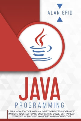 Java Programming: Learn How to Code With an Object-Oriented Program to Improve Your Software Engineering Skills. Get Familiar with Virtual Machine, Ja