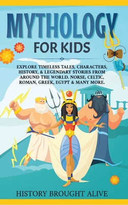 Mythology for Kids: Explore Timeless Tales, Characters, History, & Legendary Stories from Around the World. Norse, Celtic, Roman, Greek, Egypt & Many by History Brought Alive book cover